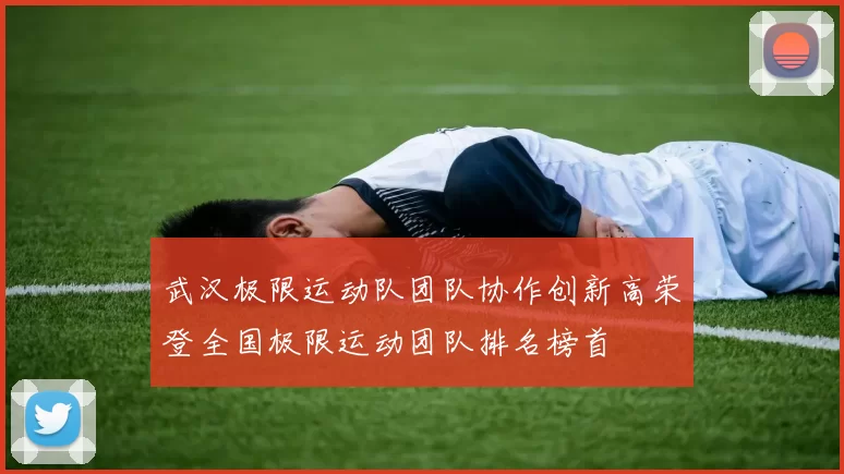 武汉极限运动队团队协作创新高荣登全国极限运动团队排名榜首