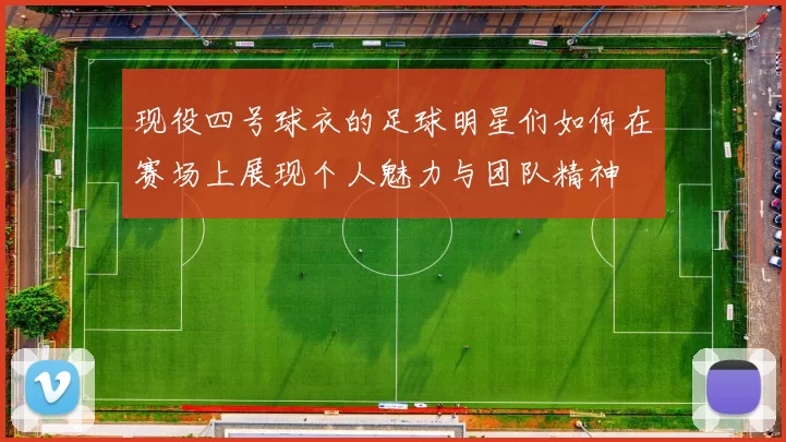 现役四号球衣的足球明星们如何在赛场上展现个人魅力与团队精神