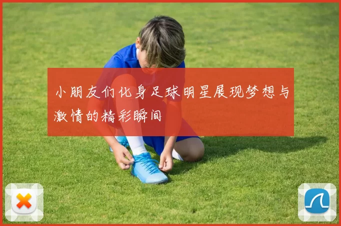 小朋友们化身足球明星展现梦想与激情的精彩瞬间