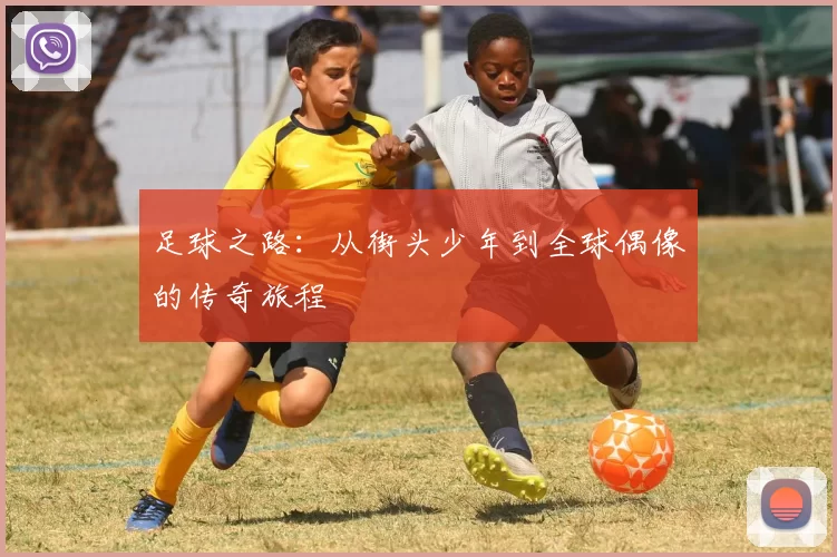 足球之路：从街头少年到全球偶像的传奇旅程