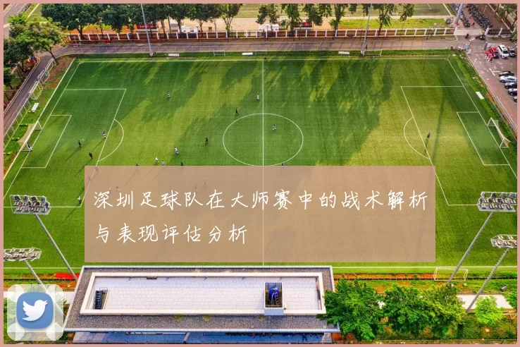 深圳足球队在大师赛中的战术解析与表现评估分析
