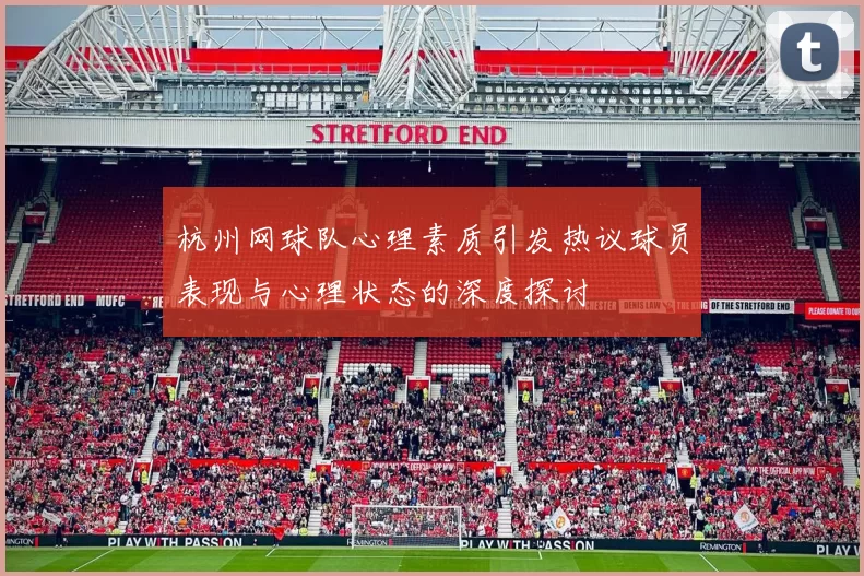 杭州网球队心理素质引发热议球员表现与心理状态的深度探讨