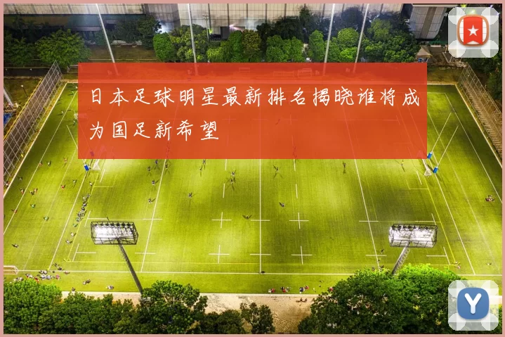 日本足球明星最新排名揭晓谁将成为国足新希望
