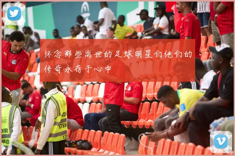 怀念那些离世的足球明星们他们的传奇永存于心中