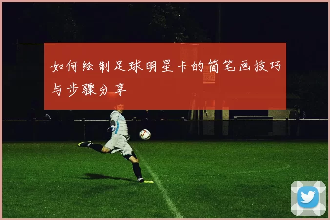 如何绘制足球明星卡的简笔画技巧与步骤分享