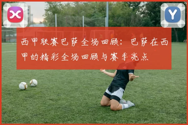 西甲联赛巴萨全场回顾：巴萨在西甲的精彩全场回顾与赛季亮点
