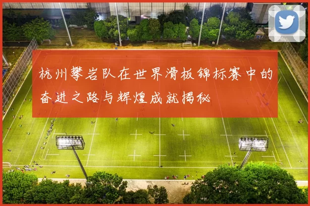 杭州攀岩队在世界滑板锦标赛中的奋进之路与辉煌成就揭秘