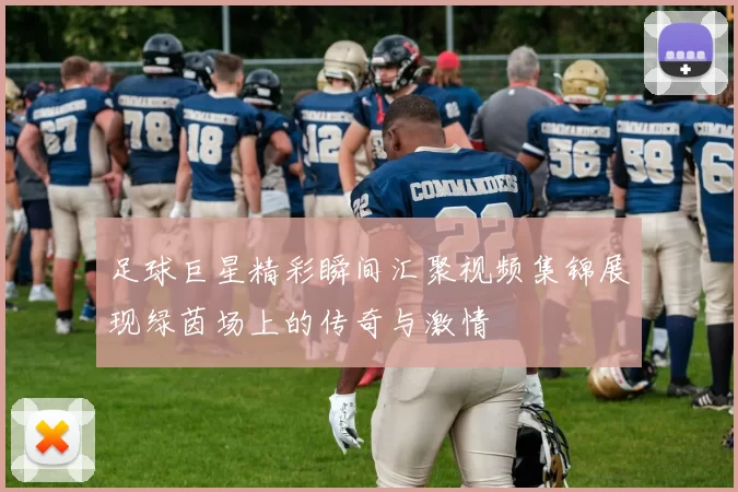 足球巨星精彩瞬间汇聚视频集锦展现绿茵场上的传奇与激情