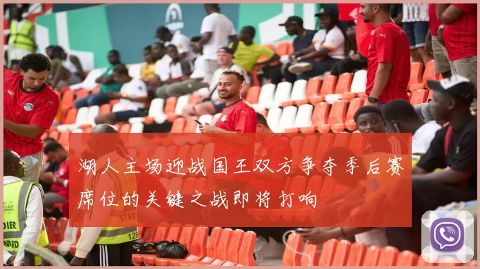 湖人主场迎战国王双方争夺季后赛席位的关键之战即将打响
