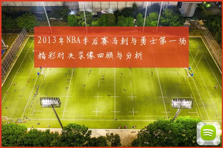 2013年NBA季后赛马刺与勇士第一场精彩对决录像回顾与分析