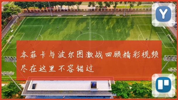 本菲卡与波尔图激战回顾精彩视频尽在这里不容错过