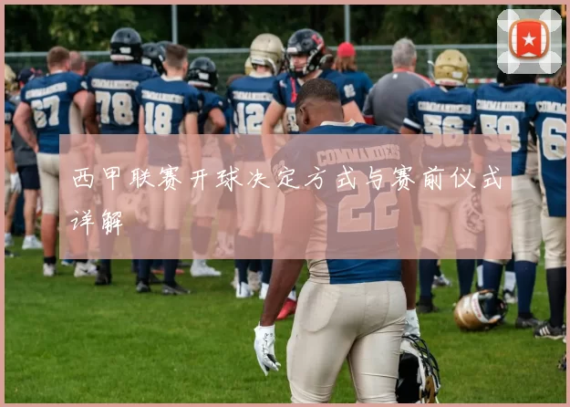 西甲联赛开球决定方式与赛前仪式详解