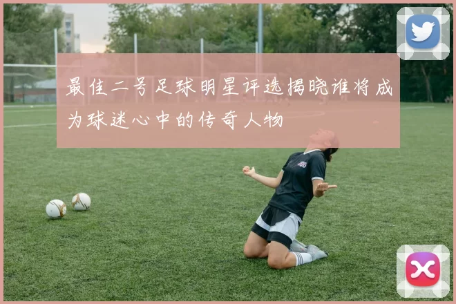 最佳二号足球明星评选揭晓谁将成为球迷心中的传奇人物