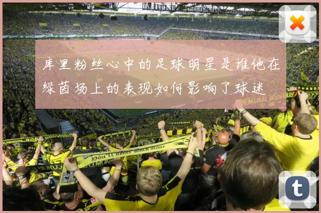 库里粉丝心中的足球明星是谁他在绿茵场上的表现如何影响了球迷
