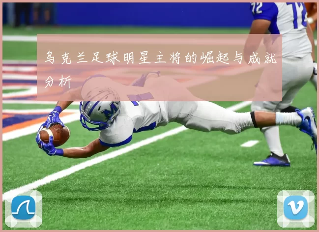 乌克兰足球明星主将的崛起与成就分析