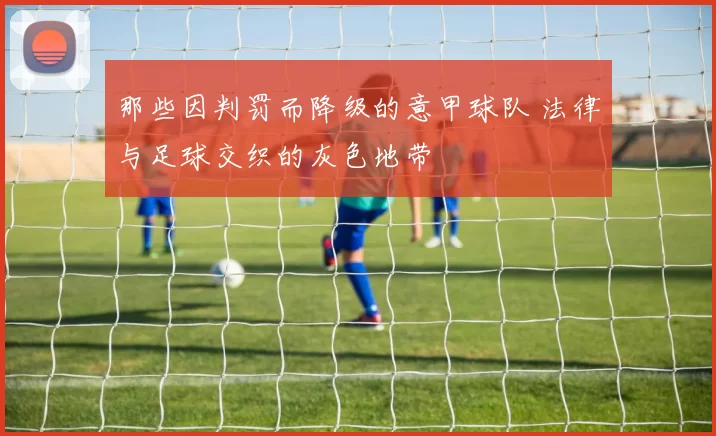 那些因判罚而降级的意甲球队 法律与足球交织的灰色地带