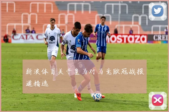 新浪体育关于皇马对马竞欧冠战报道精选