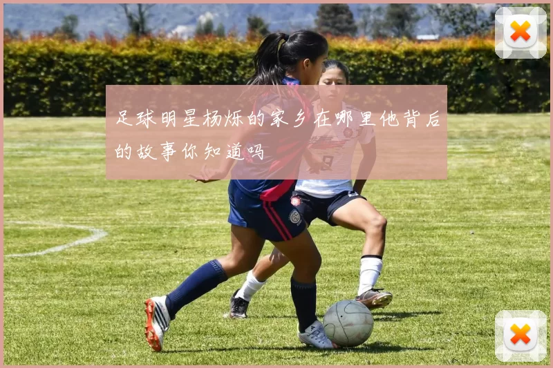 足球明星杨烁的家乡在哪里他背后的故事你知道吗