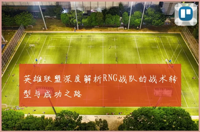英雄联盟深度解析RNG战队的战术转型与成功之路