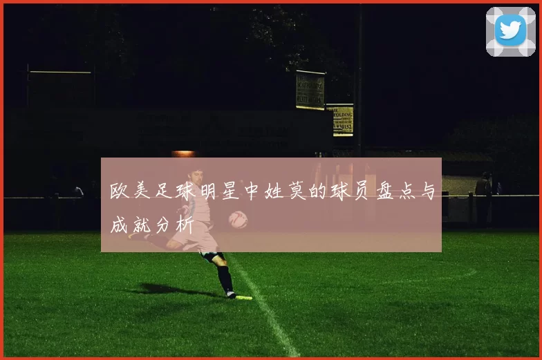 欧美足球明星中姓莫的球员盘点与成就分析