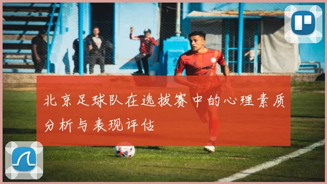 北京足球队在选拔赛中的心理素质分析与表现评估
