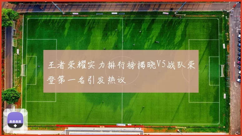 王者荣耀实力排行榜揭晓V5战队荣登第一名引发热议
