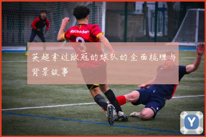 英超拿过欧冠的球队的全面梳理与背景故事