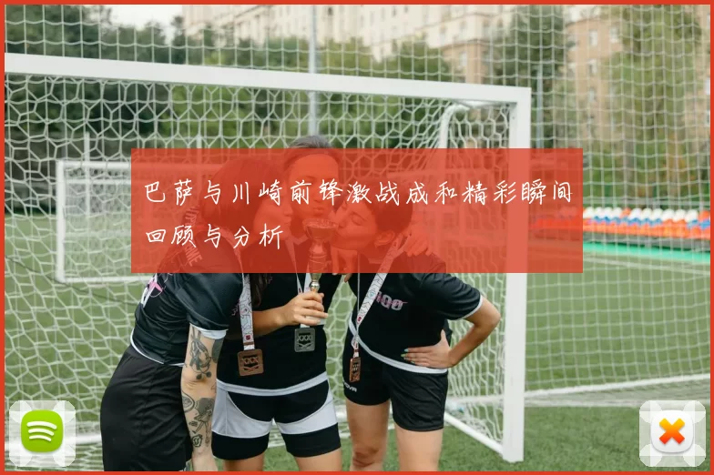 巴萨与川崎前锋激战成和精彩瞬间回顾与分析