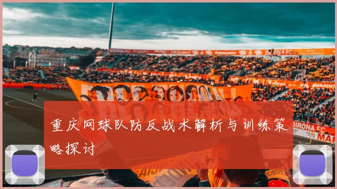 重庆网球队防反战术解析与训练策略探讨