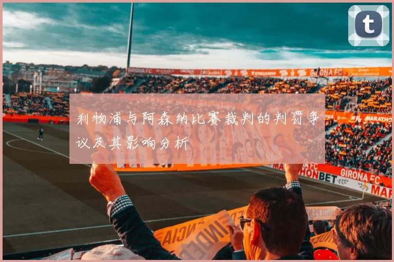 利物浦与阿森纳比赛裁判的判罚争议及其影响分析