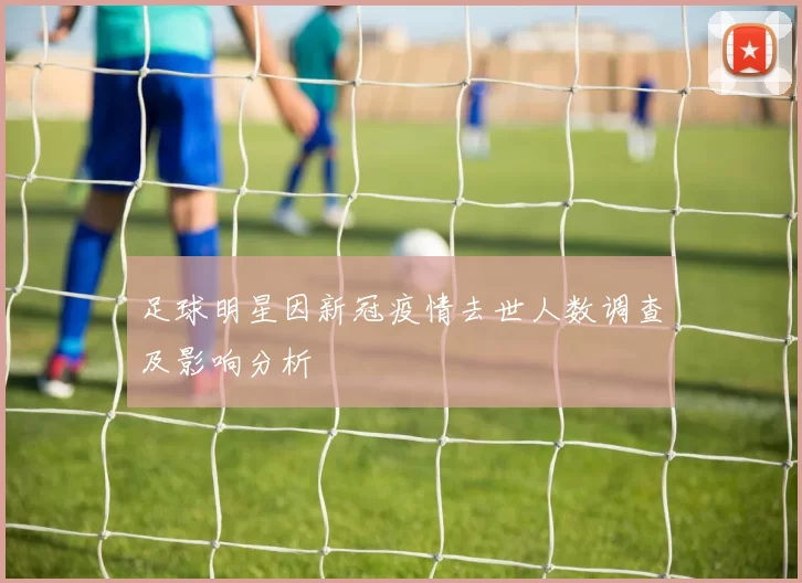 足球明星因新冠疫情去世人数调查及影响分析