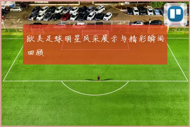 欧美足球明星风采展示与精彩瞬间回顾