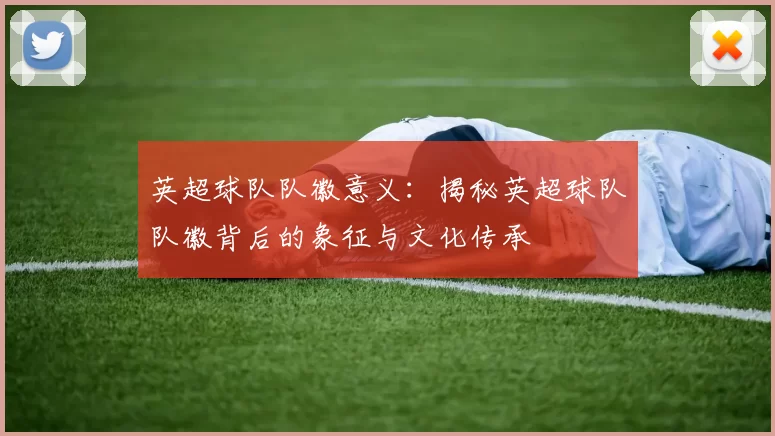 英超球队队徽意义：揭秘英超球队队徽背后的象征与文化传承