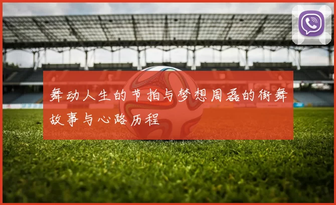 舞动人生的节拍与梦想周磊的街舞故事与心路历程
