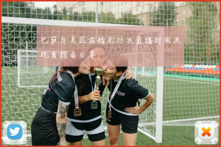 巴萨与美因兹精彩对决直播时间及观看指南分享