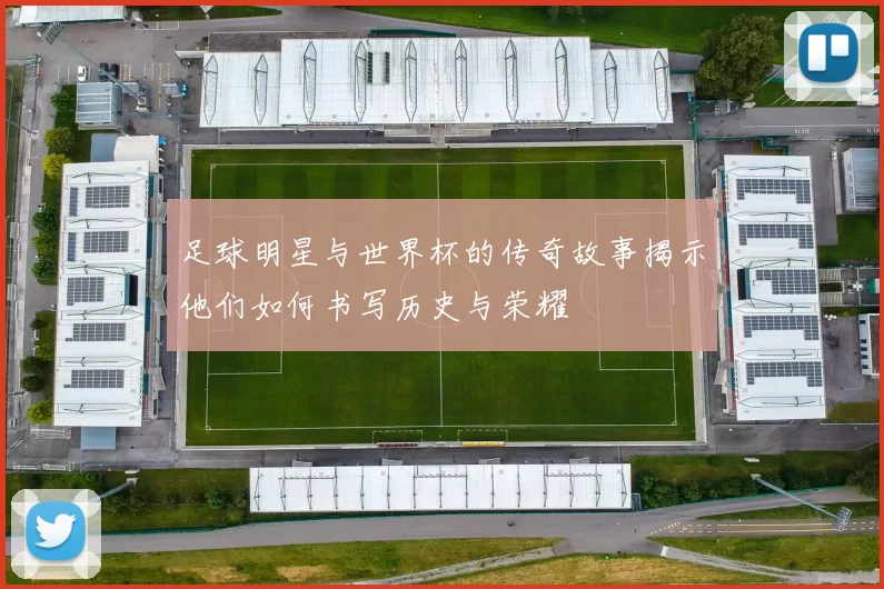 足球明星与世界杯的传奇故事揭示他们如何书写历史与荣耀