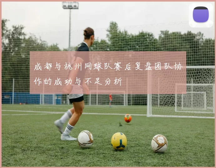 成都与杭州网球队赛后复盘团队协作的成功与不足分析
