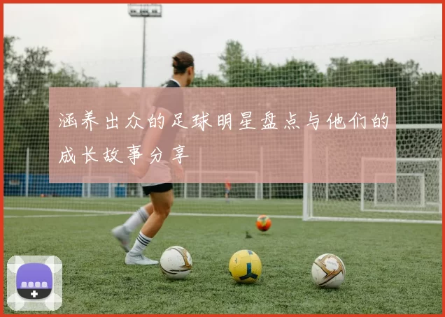 涵养出众的足球明星盘点与他们的成长故事分享