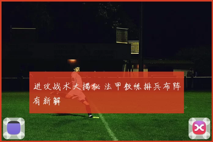 进攻战术大揭秘 法甲教练排兵布阵有新解