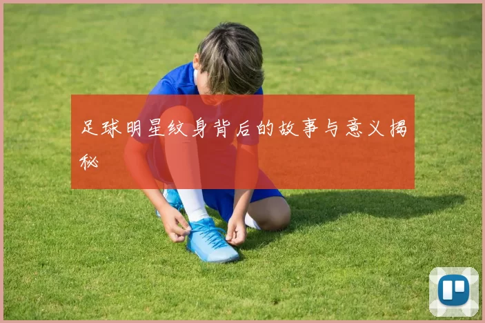 足球明星纹身背后的故事与意义揭秘