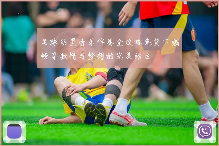 足球明星音乐伴奏全攻略免费下载畅享激情与梦想的完美结合