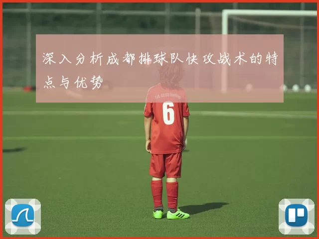 深入分析成都排球队快攻战术的特点与优势