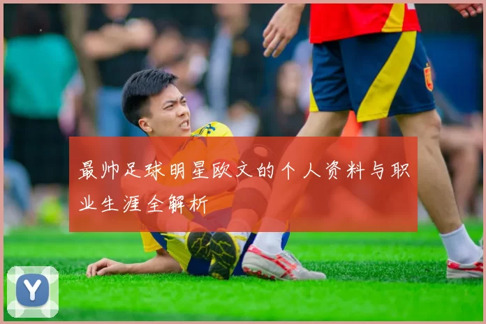 最帅足球明星欧文的个人资料与职业生涯全解析