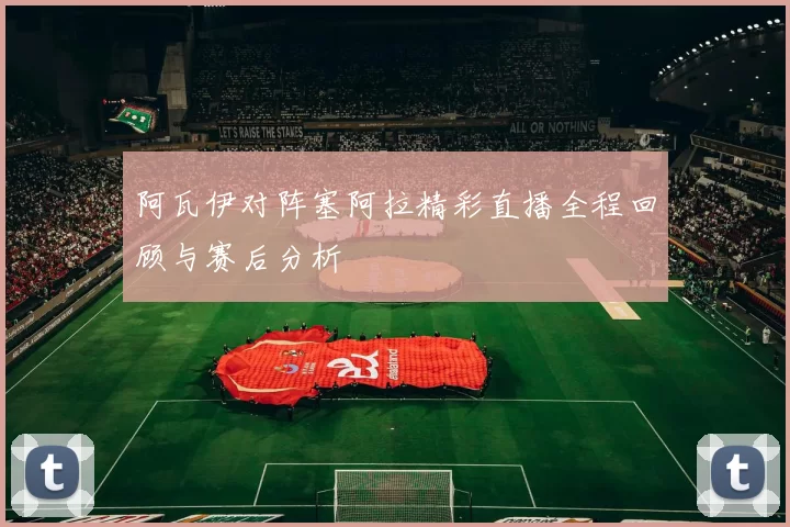 阿瓦伊对阵塞阿拉精彩直播全程回顾与赛后分析