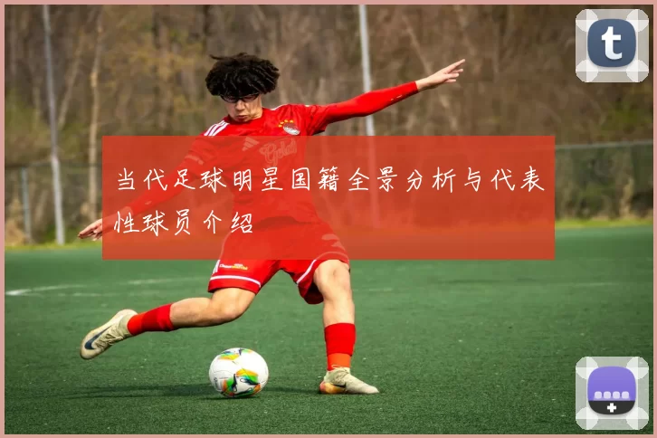 当代足球明星国籍全景分析与代表性球员介绍