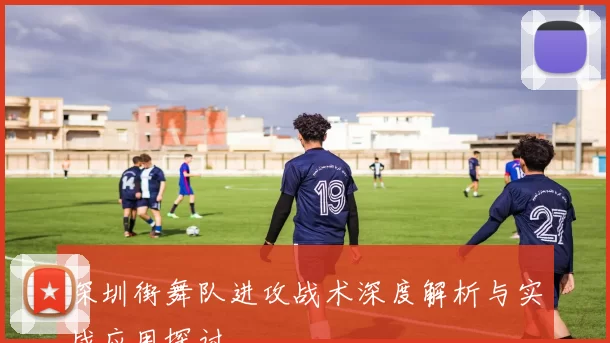 深圳街舞队进攻战术深度解析与实战应用探讨
