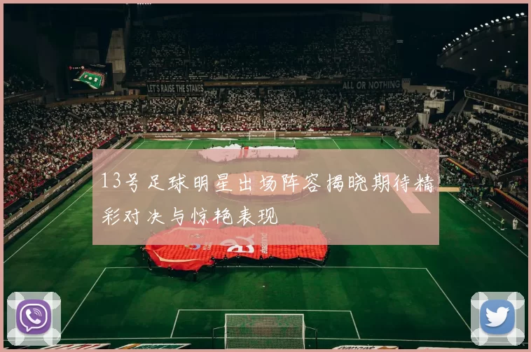 13号足球明星出场阵容揭晓期待精彩对决与惊艳表现