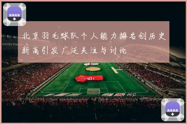 北京羽毛球队个人能力排名创历史新高引发广泛关注与讨论