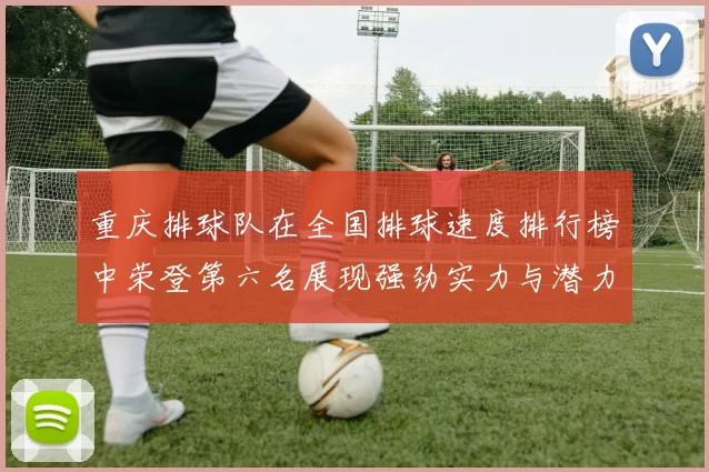 重庆排球队在全国排球速度排行榜中荣登第六名展现强劲实力与潜力