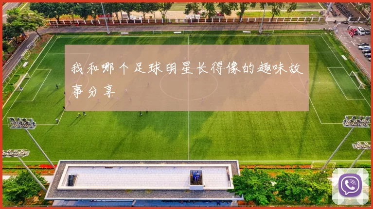 我和哪个足球明星长得像的趣味故事分享